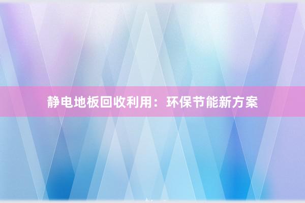 静电地板回收利用：环保节能新方案