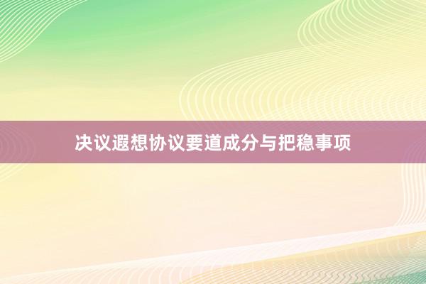 决议遐想协议要道成分与把稳事项