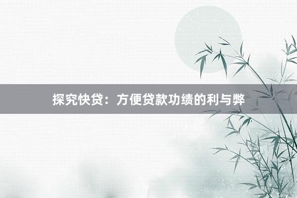 探究快贷：方便贷款功绩的利与弊